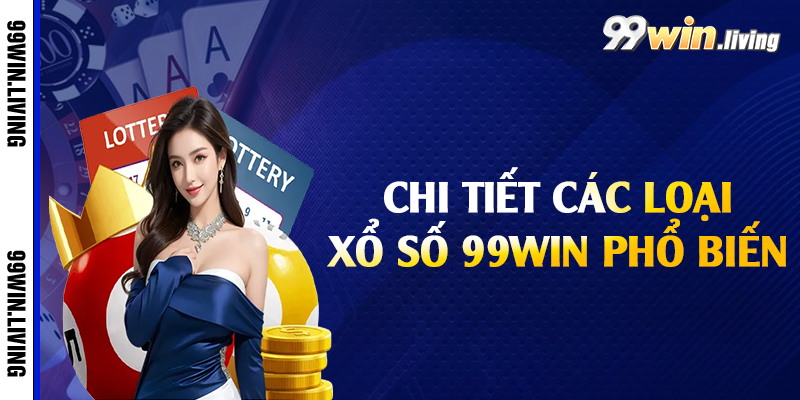 Chi tiết các loại xổ số 99win phổ biến 