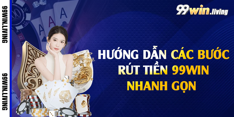 Hướng dẫn các bước rút tiền 99win nhanh gọn 